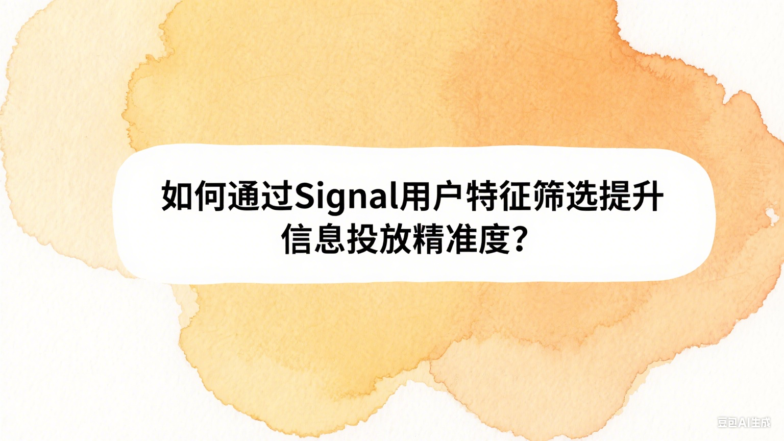 如何通过Signal用户特征筛选提升信息投放精准度？